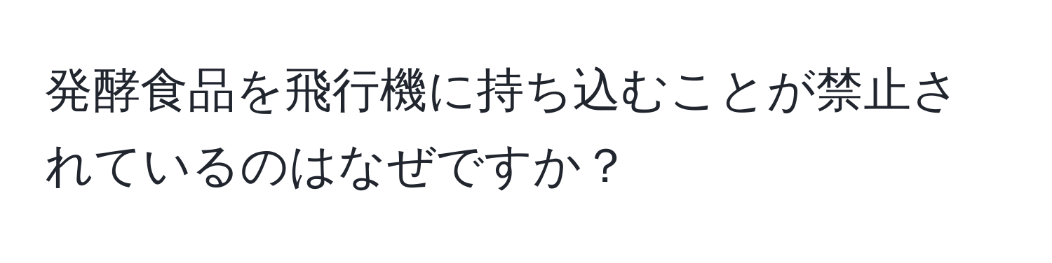 発酵食品を飛行機に持ち込むことが禁止されているのはなぜですか？