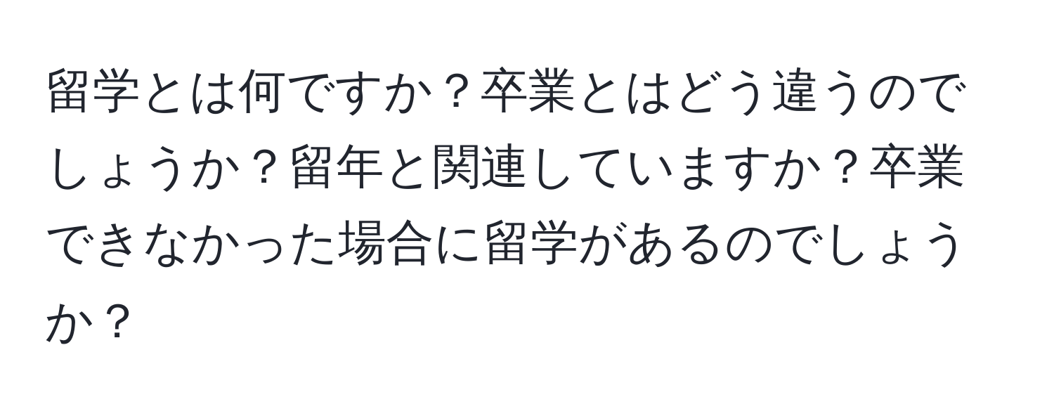 留学とは何ですか？卒業とはどう違うのでしょうか？留年と関連していますか？卒業できなかった場合に留学があるのでしょうか？