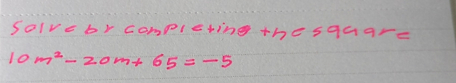 solve br completing thesquare
10m^2-20m+65=-5