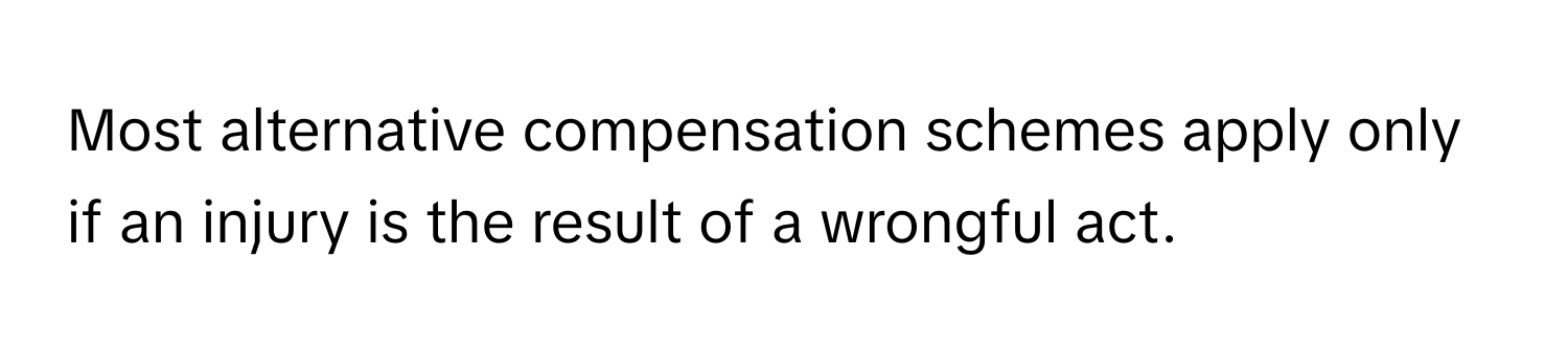 Most alternative compensation schemes apply only if an injury is the result of a wrongful act.