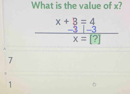 What is the value of x?
x+3=4
-3 -3
x=[?]
A
7
B
1