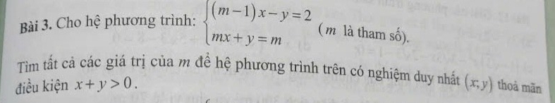 Cho hệ phương trình: beginarrayl (m-1)x-y=2 mx+y=mendarray. ( m là tham số).
Tìm tất cả các giá trị của m để hệ phương trình trên có nghiệm duy nhất
điều kiện x+y>0. (x;y) thoà mãn