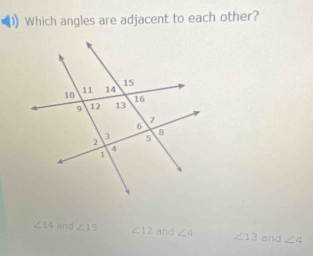 Which angles are adjacent to each other?
∠ 14 and ∠ 15 ∠ 12 and ∠ 4 ∠ 13 and ∠ 4