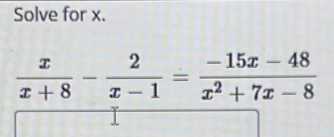 Solve for x.
 x/x+8 - 2/x-1 = (-15x-48)/x^2+7x-8 
I