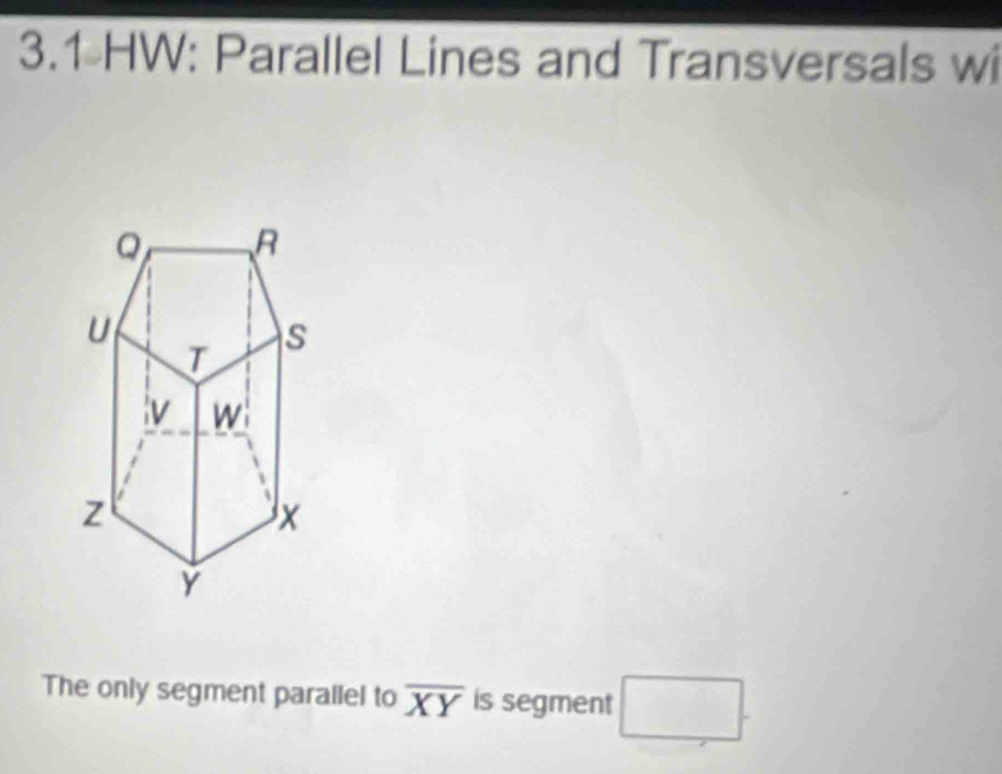 3.1 HW: Parallel Lines and Transversals wi 
The only segment parallel to overline XY is segment □.