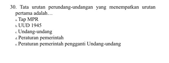 Tata urutan perundang-undangan yang menempatkan urutan
pertama adalah…
a. Tap MPR
b. UUD 1945
.. Undang-undang
⊥ Peraturan pemerintah
⊥Peraturan pemerintah pengganti Undang-undang