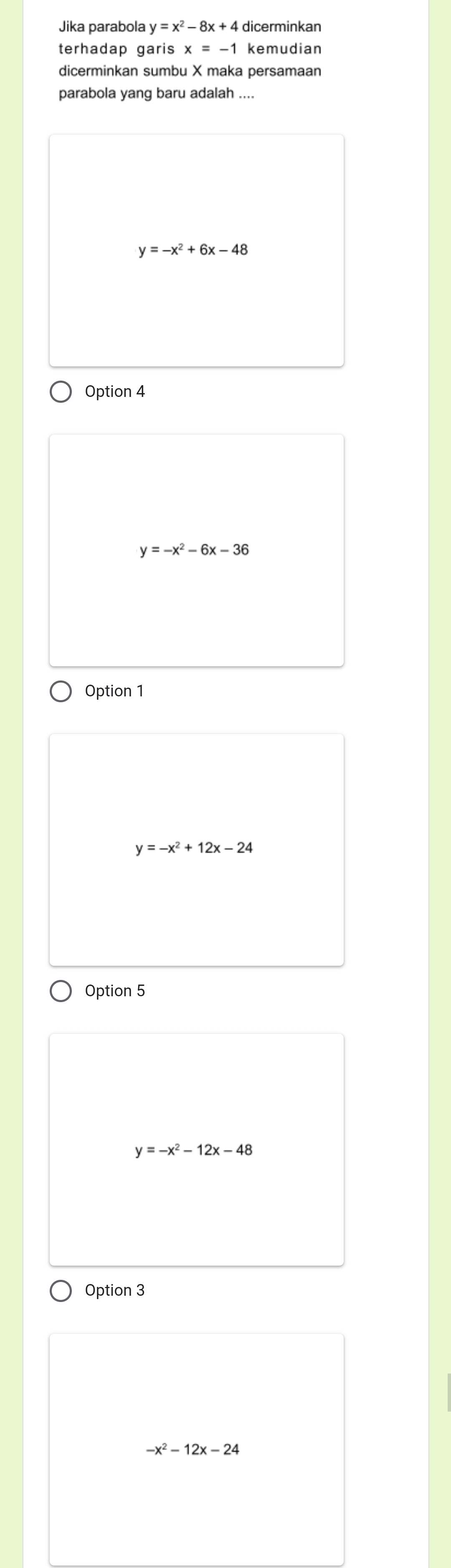 Jika parabola y=x^2-8x+4 dicerminkan 
terhadap garis x=-1 kemudian 
dicerminkan sumbu X maka persamaan 
parabola yang baru adalah
y=-x^2+6x-48
Option 4
y=-x^2-6x-36
Option 1
y=-x^2+12x-24
Option 5
y=-x^2-12x-48
Option 3
-x^2-12x-24