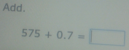 Add.
575+0.7=□