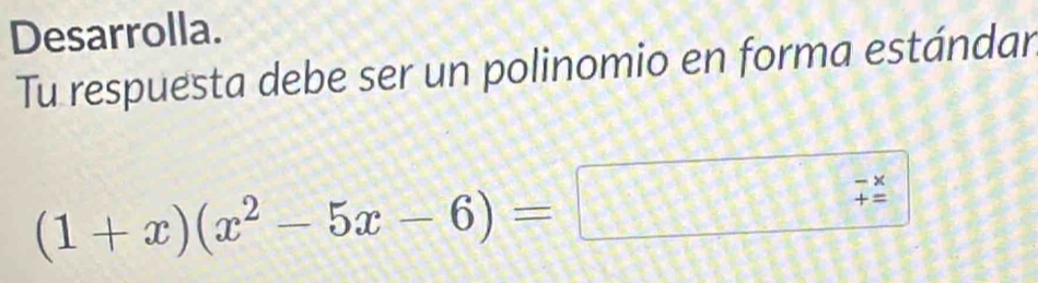 Desarrolla. 
Tu respuesta debe ser un polinomio en forma estándar
(1+x)(x^2-5x-6)=
beginarrayr to  +endarray