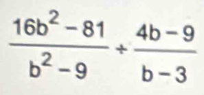  (16b^2-81)/b^2-9 + (4b-9)/b-3 