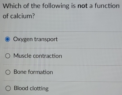 Which of the following is not a function
of calcium?
Oxygen transport
Muscle contraction
Bone formation
Blood clotting