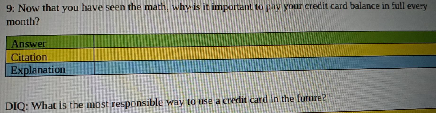 9: Now that you have seen the math, why is it important to pay your credit card balance in full every
month?
Answer
Citation
Explanation
DIQ: What is the most responsible way to use a credit card in the future?'