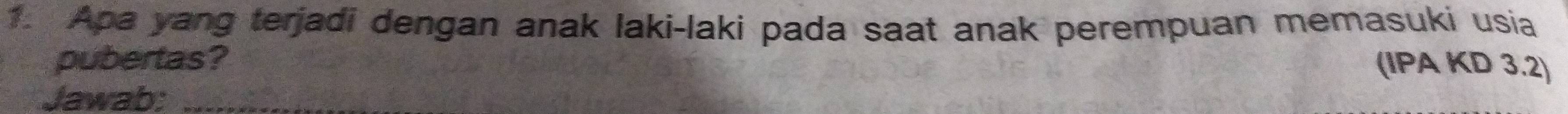 Apa yang terjadi dengan anak laki-laki pada saat anak perempuan memasuki usia 
pubertas? (IPA KD 3.2) 
Jawab:_