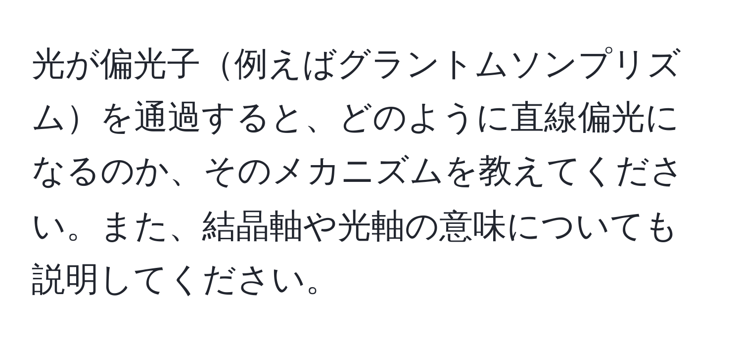 光が偏光子例えばグラントムソンプリズムを通過すると、どのように直線偏光になるのか、そのメカニズムを教えてください。また、結晶軸や光軸の意味についても説明してください。