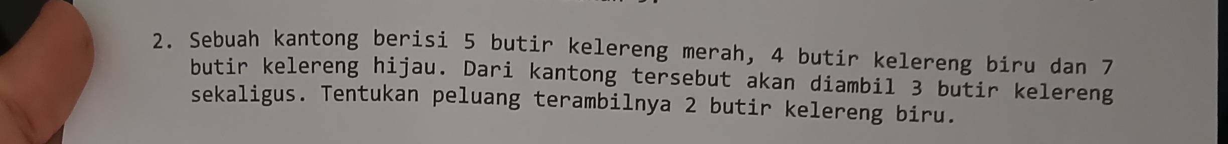 Sebuah kantong berisi 5 butir kelereng merah, 4 butir kelereng biru dan 7
butir kelereng hijau. Dari kantong tersebut akan diambil 3 butir kelereng 
sekaligus. Tentukan peluang terambilnya 2 butir kelereng biru.