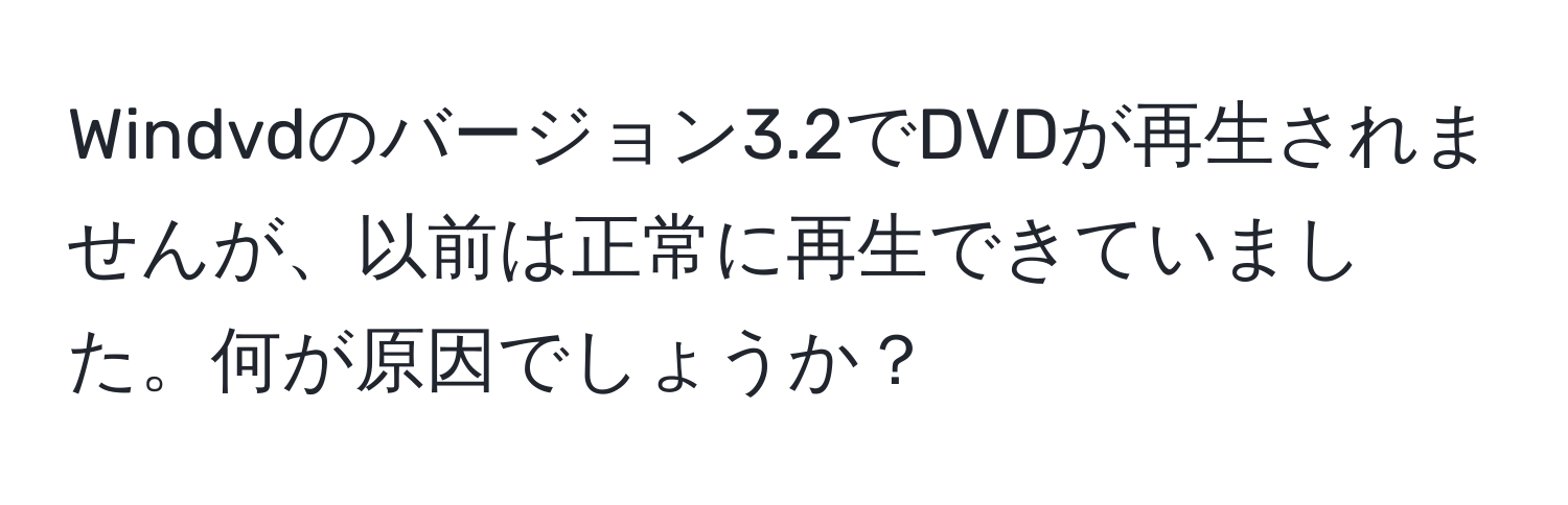 Windvdのバージョン3.2でDVDが再生されませんが、以前は正常に再生できていました。何が原因でしょうか？