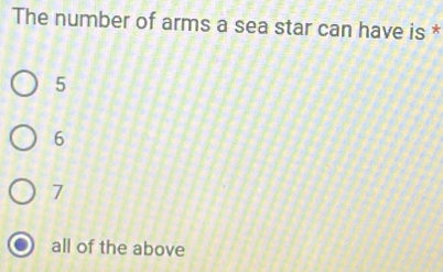 The number of arms a sea star can have is *
5
6
7
all of the above