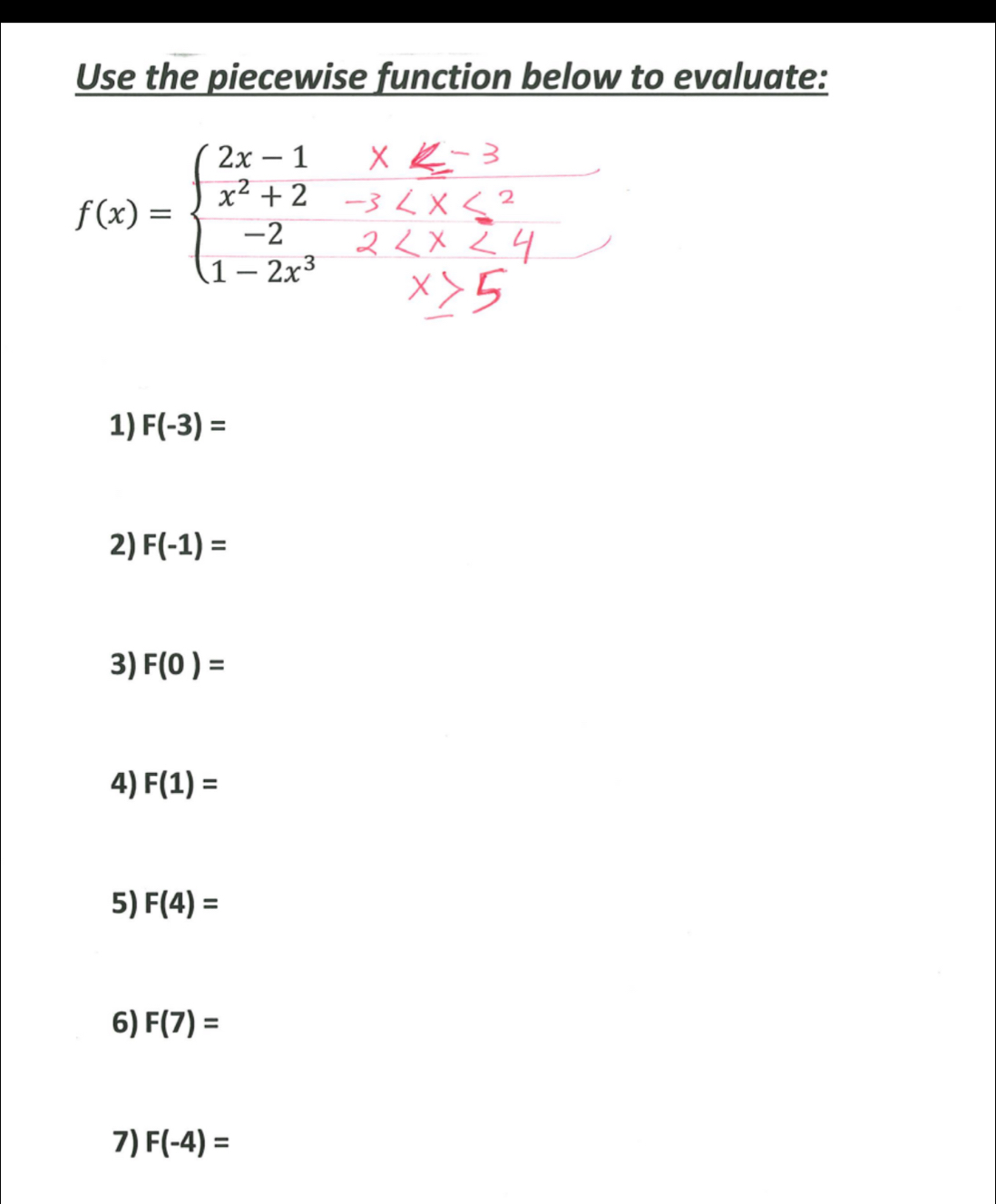 Use the piecewise function below to evaluate:
f(x)=beginarrayl 2x-1 x^2+2 -2 1-2x^3endarray.
1) F(-3)=
2) F(-1)=
3) F(0)=
4) F(1)=
5) F(4)=
6) F(7)=
7) F(-4)=