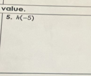 value. 
5. h(-5)