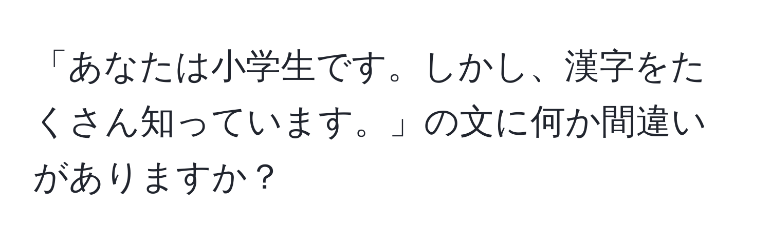 「あなたは小学生です。しかし、漢字をたくさん知っています。」の文に何か間違いがありますか？