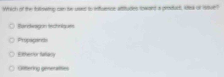 Which of the following can be used to inffuence attitudes toward a product, idea of issue?
Bandwagon techniques
Propaganda
Eitherior fallacy
Slittering generalities