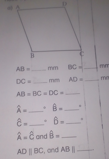 D
AB= _ mm BC= _ mm
DC= _ mm AD= _ mn
AB=BC=DC= _
widehat A= _。 hat B= _。
widehat C= _。 hat D= _。
hat A=hat C and widehat B= _
ADparallel BC , and ABparallel _.