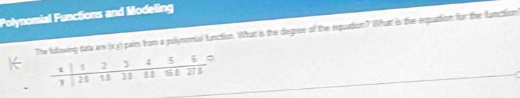 Polynomial Functions and Modeling 
g data are (xy) pairs from a pollynomial function, Wllhat is the degree of the equation? WWhat is the equattion for the function