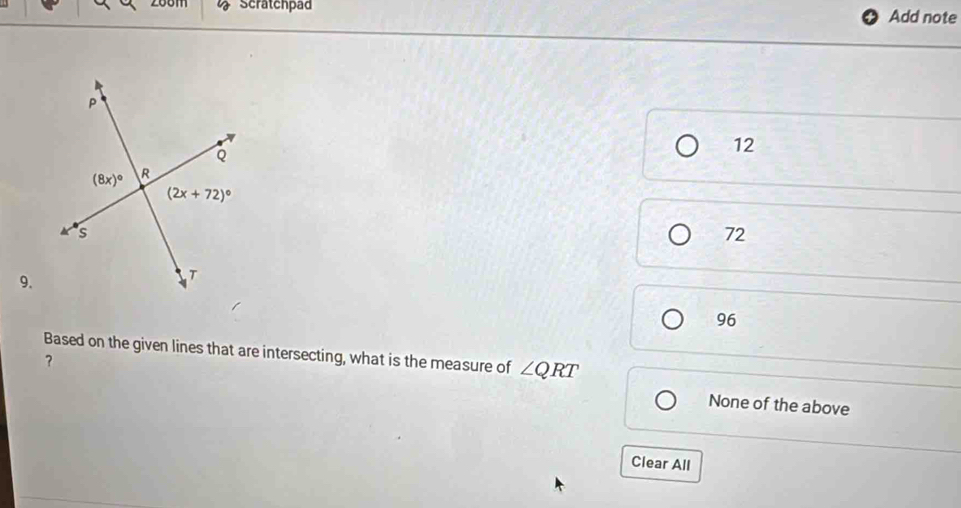 Scratchpad Add note
12
72
9.
96
Based on the given lines that are intersecting, what is the measure of ∠ QRT
?
None of the above
Clear All