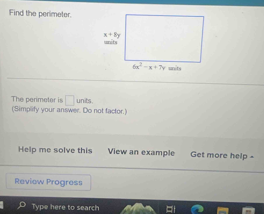 Find the perimeter.
The perimeter is □ units.
(Simplify your answer. Do not factor.)
Help me solve this View an example Get more help ^
Review Progress
Type here to search