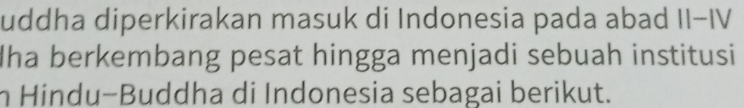 uddha diperkirakan masuk di Indonesia pada abad II−IV 
Iha berkembang pesat hingga menjadi sebuah institusi 
n Hindu-Buddha di Indonesia sebagai berikut.