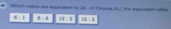 Which ratios are equivalent to 24 : 47 Choose ALL the equivaient rstlos
6:1 8:4 12:2 15:3