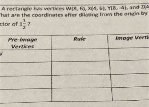 A rectangle has vertices W(8,6), X(4,6), Y(8,-4) , and Z(4
hat are the coordinates after dilating from the origin by 
ctor of 1 1/2  ? 
tí