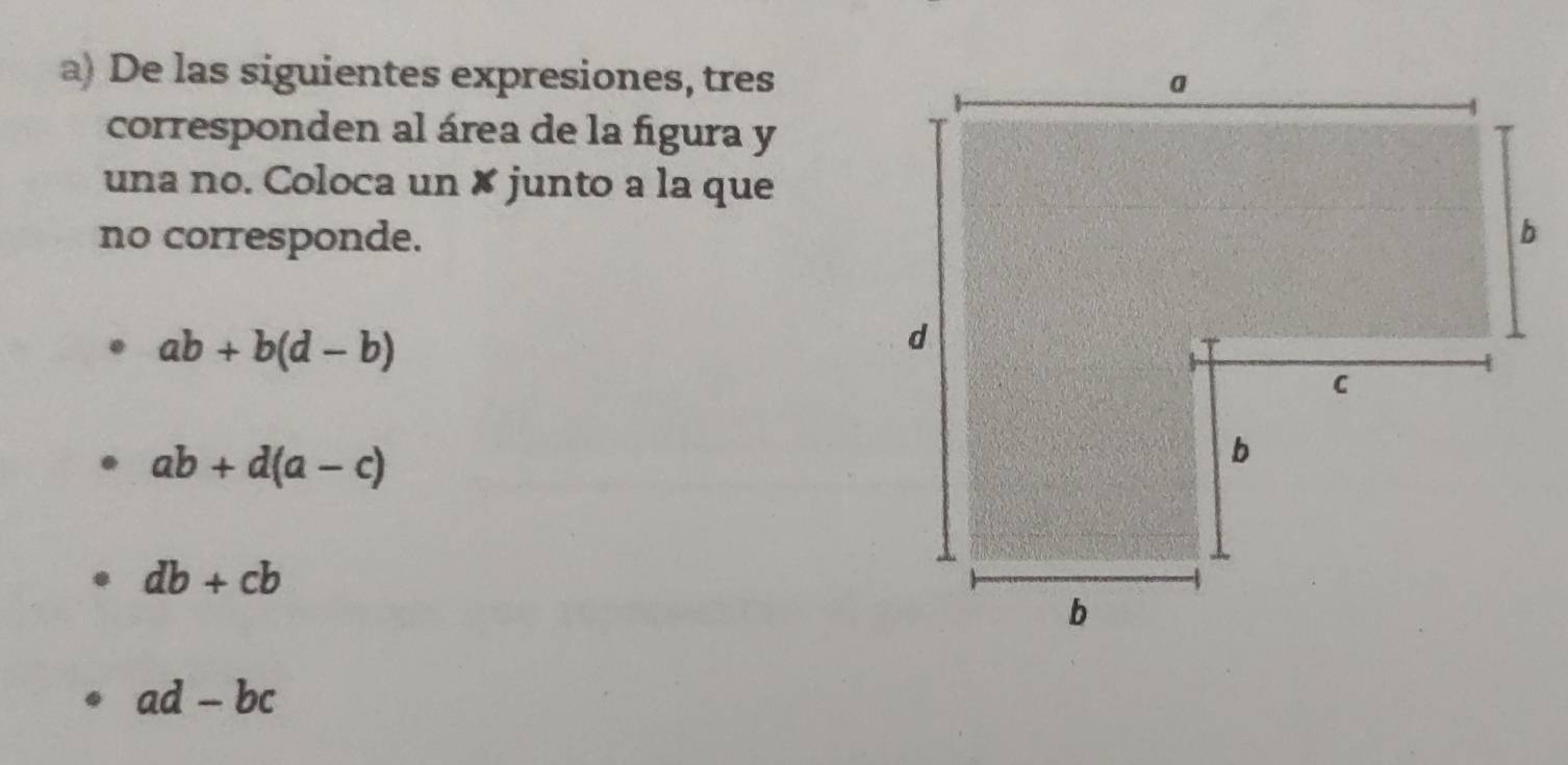 De las siguientes expresiones, tres
corresponden al área de la figura y
una no. Coloca un ✘ junto a la que
no corresponde.
ab+b(d-b)
ab+d(a-c)
db+cb
ad-bc