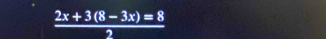  (2x+3(8-3x)=8)/2 