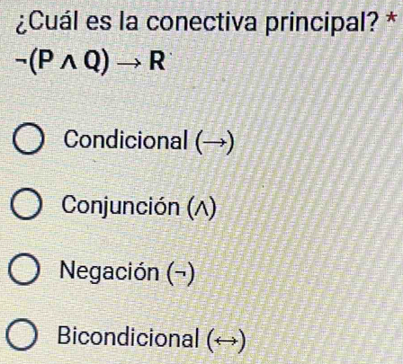 ¿Cuál es la conectiva principal? *
neg (Pwedge Q)to R
Condicional (→)
Conjunción (A)
Negación (¬)
Bicondicional (↔)