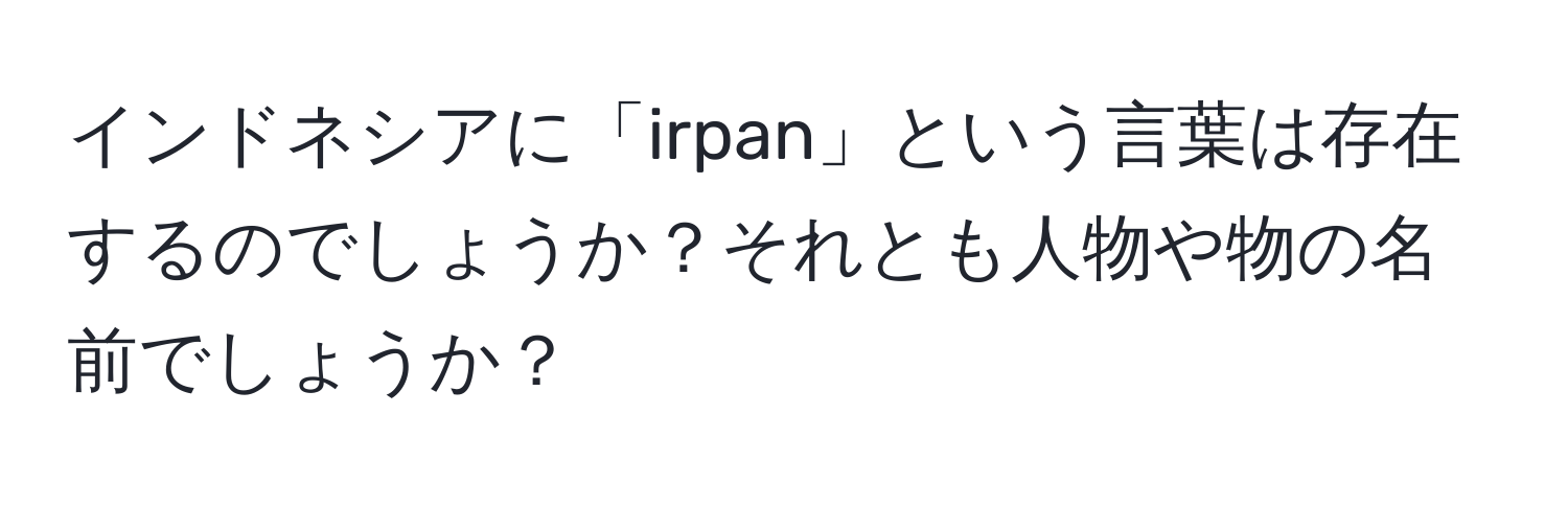 インドネシアに「irpan」という言葉は存在するのでしょうか？それとも人物や物の名前でしょうか？