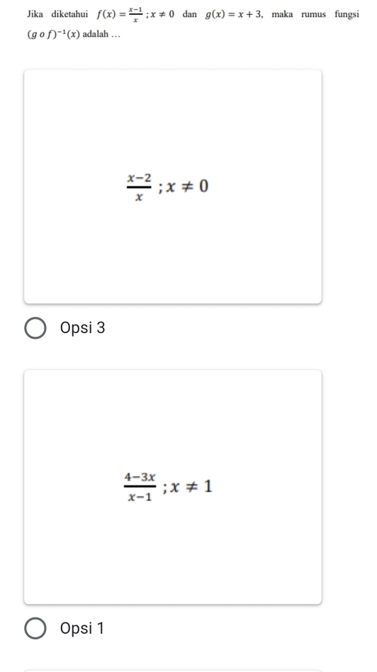 Jika diketahui f(x)= (x-1)/x ; x!= 0 dan g(x)=x+3 ， maka rumus fungsi
(gcirc f)^-1(x) adalah ….
 (x-2)/x ; x!= 0
Opsi 3
 (4-3x)/x-1 ; x!= 1
Opsi 1