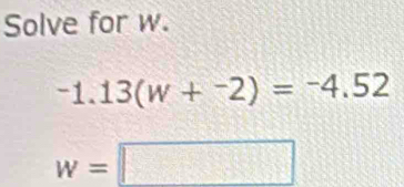 Solve for w.
-1.13(w+^-2)=-4.52
w=□