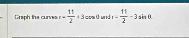 Graph the curves r= 11/2 +3cos θ and r= 11/2 -3sin θ.