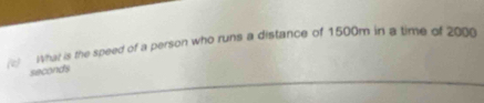 () what is the speed of a person who runs a distance of 1500m in a time of 2000
seconds