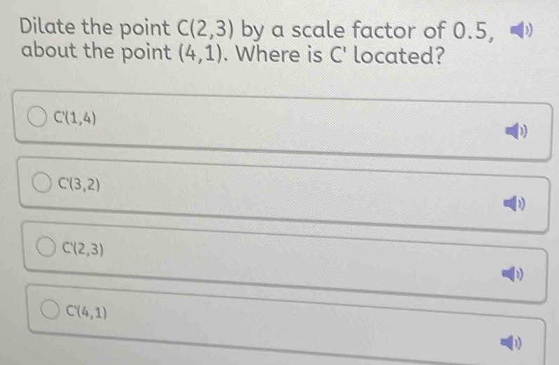 Solved: Dilate the point C(2,3) by a scale factor of 0.5, ) about the ...