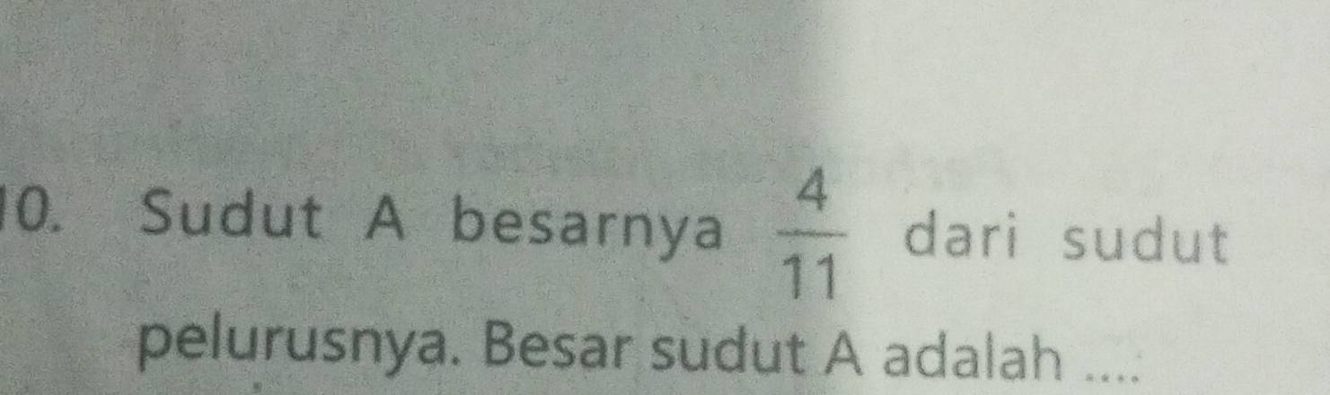 Sudut A besarnya  4/11  dari sudut 
pelurusnya. Besar sudut A adalah ....