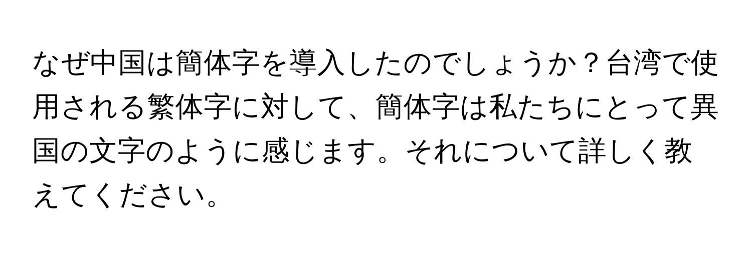 なぜ中国は簡体字を導入したのでしょうか？台湾で使用される繁体字に対して、簡体字は私たちにとって異国の文字のように感じます。それについて詳しく教えてください。