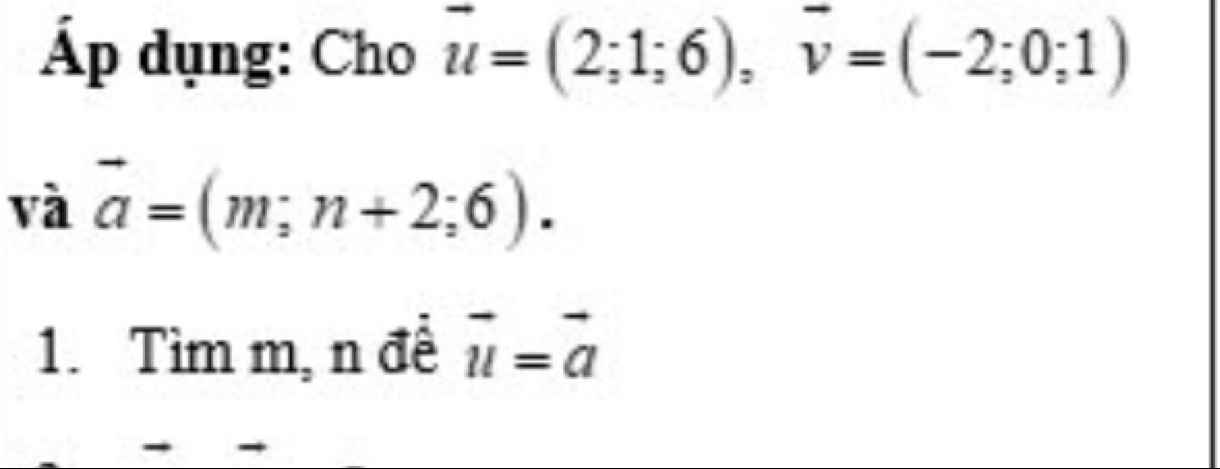 Áp dụng: Cho vector u=(2;1;6), vector v=(-2;0;1)
và vector a=(m;n+2;6). 
1. Tìm m, n đề vector u=vector a