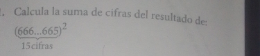 Calcula la suma de cifras del resultado de:
(666...665)^2
15cifras°