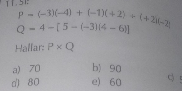 P=(-3)(-4)+(-1)(+2)/ (+2)(-2)
Q=4-[5-(-3)(4-6)]
Hallar: P* Q
a 70 b 90
d 80 e 60
c