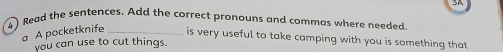 SA 
4 ) Read the sentences. Add the correct pronouns and commas where needed 
a A pocketknife _is very useful to take camping with you is something that 
you can use to cut things.