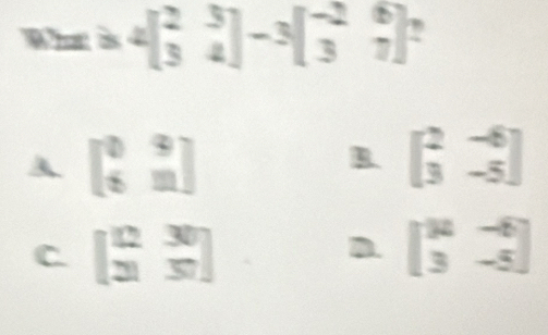 h(x)≥slant 4beginbmatrix 2&3 3&4endbmatrix -3beginbmatrix -2&6 3&7endbmatrix
A beginbmatrix 0&9 6&1endbmatrix
B. beginbmatrix 2&-6 3&-5endbmatrix
C beginbmatrix  12/3 & 30/50 endbmatrix
D. beginbmatrix mu &-6 3&-5endbmatrix