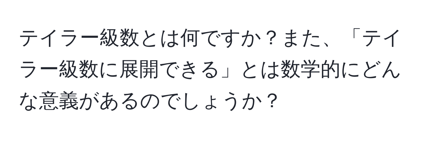 テイラー級数とは何ですか？また、「テイラー級数に展開できる」とは数学的にどんな意義があるのでしょうか？