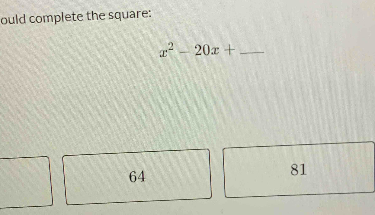 ould complete the square:
_ x^2-20x+
64
81